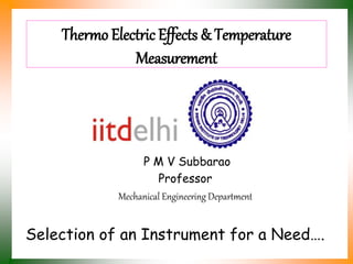 Thermo Electric Effects & Temperature
Measurement
P M V Subbarao
Professor
Mechanical Engineering Department
Selection of an Instrument for a Need….
 