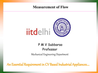 Measurement of Flow
P M V Subbarao
Professor
Mechanical Engineering Department
An Essential Requirement in CV Based Industrial Appliances….
 