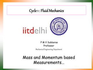 Cycle 1 : FluidMechanics
P M V Subbarao
Professor
Mechanical Engineering Department
Mass and Momentum based
Measurements…
 