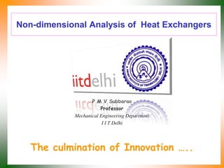 Non-dimensional Analysis of Heat Exchangers
P M V Subbarao
Professor
Mechanical Engineering Department
I I T Delhi
The culmination of Innovation …..
 