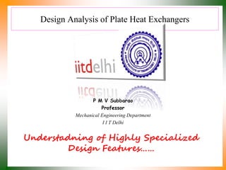 Design Analysis of Plate Heat Exchangers
P M V Subbarao
Professor
Mechanical Engineering Department
I I T Delhi
Understadning of Highly Specialized
Design Features……
 