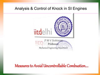 Analysis & Control of Knock in SI Engines
P M V Subbarao
Professor
Mechanical Engineering Department
Measures to AvoidUncontrollable Combustion….
 