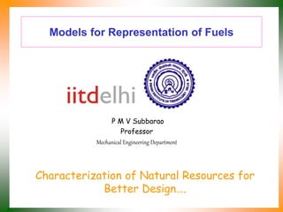 Models for Representation of Fuels
P M V Subbarao
Professor
Mechanical Engineering Department
Characterization of Natural Resources for
Better Design….
 