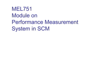 MEL751
Module on
Performance Measurement
System in SCM
 