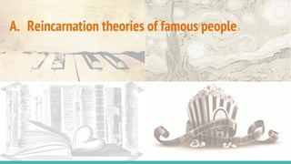 A. Reincarnation theories of famous people
 