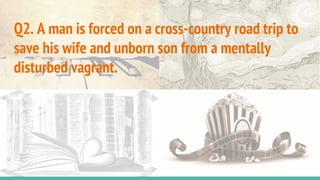 Q2. A man is forced on a cross-country road trip to
save his wife and unborn son from a mentally
disturbed vagrant.
 