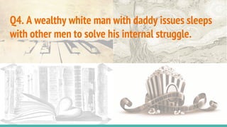 Q4. A wealthy white man with daddy issues sleeps
with other men to solve his internal struggle.
 