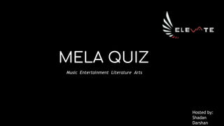 MELA QUIZ
Music Entertainment Literature Arts
Hosted by:
Shadan
Darshan
 