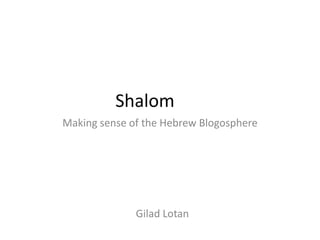 Shalomשלום Making sense of the Hebrew Blogosphere Gilad Lotan 