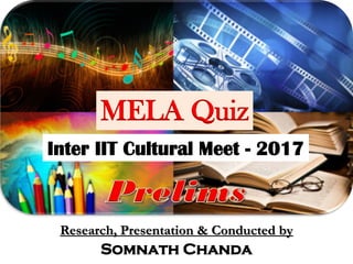 MELA Quiz
Inter IIT Cultural Meet - 2017
Research, Presentation & Conducted by
Somnath Chanda
 