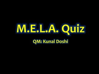 M.E.L.A. Quiz
QM: Kunal Doshi
 