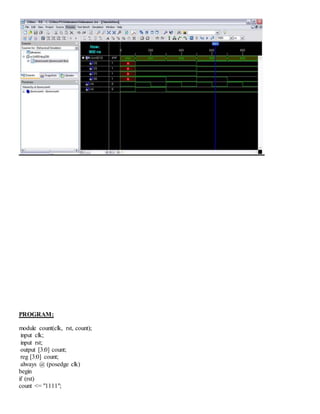 PROGRAM:
module count(clk, rst, count);
input clk;
input rst;
output [3:0] count;
reg [3:0] count;
always @ (posedge clk)
begin
if (rst)
count <= "1111";
 