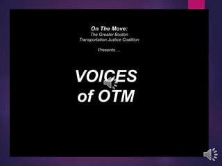 On The Move:
The Greater Boston
Transportation Justice Coalition
Presents….
VOICES
of OTM
 