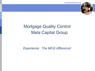 www.MelaCapitalGroup.com




Mortgage Quality Control
   Mela Capital Group


Experience. The MCG difference!
 