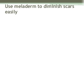 Use meladerm to diminish scars
easily
 