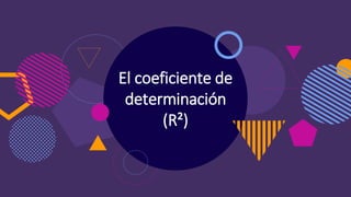 El coeficiente de
determinación
(R²)
 