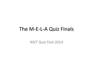 The M-E-L-A Quiz Finals
NSIT Quiz Fest 2014
 