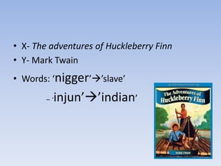 • X- The adventures of Huckleberry Finn
• Y- Mark Twain
• Words: ‘nigger’’slave’
        –‘   injun’’indian’
 