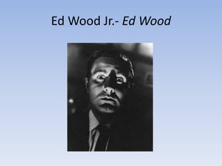 Ed Wood Jr.- Ed Wood
 