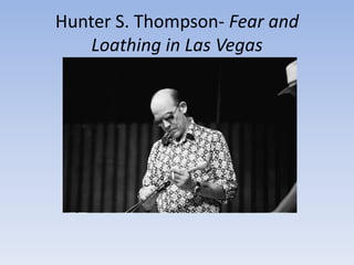 Hunter S. Thompson- Fear and
    Loathing in Las Vegas
 