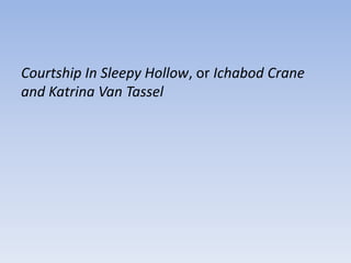 Courtship In Sleepy Hollow, or Ichabod Crane
and Katrina Van Tassel
 
