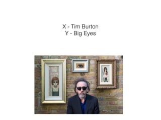 X - Tim Burton
Y - Big Eyes
 