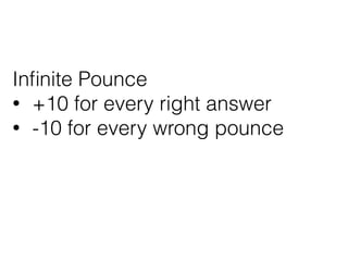 Inﬁnite Pounce
• +10 for every right answer
• -10 for every wrong pounce
 