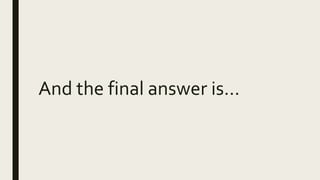 And the final answer is…
 