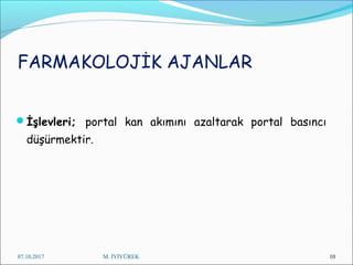 FARMAKOLOJİK AJANLAR
İşlevleri; portal kan akımını azaltarak portal basıncı
düşürmektir.
07.10.2017 M. İYİYÜREK 10
 