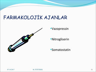 FARMAKOLOJİK AJANLAR
•Vazopressin
•Nitrogliserin
•Somatostatin
07.10.2017 M. İYİYÜREK 11
 
