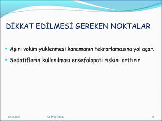 DİKKAT EDİLMESİ GEREKEN NOKTALAR
• Aşırı volüm yüklenmesi kanamanın tekrarlamasına yol açar.
• Sedatiflerin kullanılması ensefalopati riskini arttırır
07.10.2017 M. İYİYÜREK 8
 