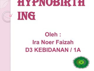 Hypnobirth
ing
Oleh :
Ira Noer Faizah
D3 KEBIDANAN / 1A

 