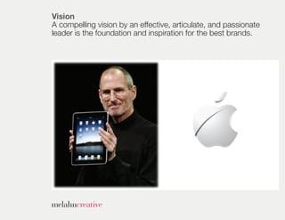 Vision
A compelling vision by an effective, articulate, and passionate
leader is the foundation and inspiration for the best brands.
 