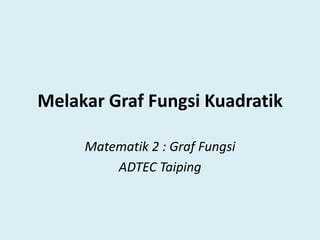 Melakar Graf Fungsi Kuadratik
Matematik 2 : Graf Fungsi
ADTEC Taiping

 