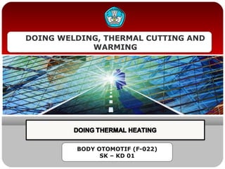 DOING WELDING, THERMAL CUTTING AND
WARMING
BODY OTOMOTIF (F-022)
SK – KD 01
 