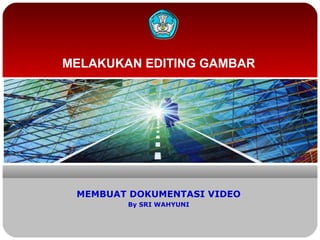 MELAKUKAN EDITING GAMBAR

MEMBUAT DOKUMENTASI VIDEO
By SRI WAHYUNI

 