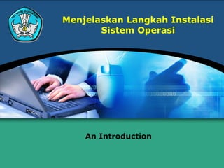 Menjelaskan Langkah Instalasi
       Sistem Operasi




    An Introduction
 