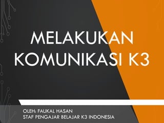 MELAKUKAN
KOMUNIKASI K3
OLEH: FAUKAL HASAN
STAF PENGAJAR BELAJAR K3 INDONESIA
 