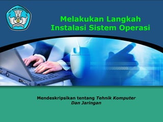 Melakukan Langkah
     Instalasi Sistem Operasi




Mendeskripsikan tentang Tehnik Komputer
             Dan Jaringan
 