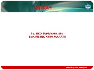 Teknologi dan Rekayasa
SELESAI
By. EKO SUPRIYADI, SPd
SMK RISTEK KIKIN JAKARTA
 