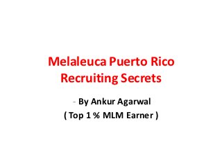 Melaleuca Puerto Rico
 Recruiting Secrets
     - By Ankur Agarwal
  ( Top 1 % MLM Earner )
 