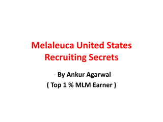 Melaleuca United States
  Recruiting Secrets
      - By Ankur Agarwal
   ( Top 1 % MLM Earner )
 