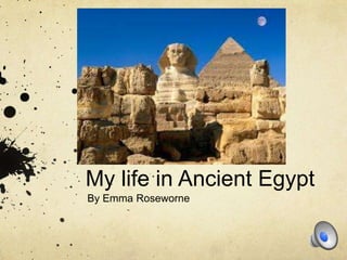 My life in Ancient Egypt
By Emma Roseworne

 