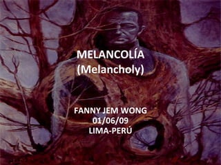 MELANCOLÍA (Melancholy) FANNY JEM WONG 01/06/09 LIMA-PERÚ 