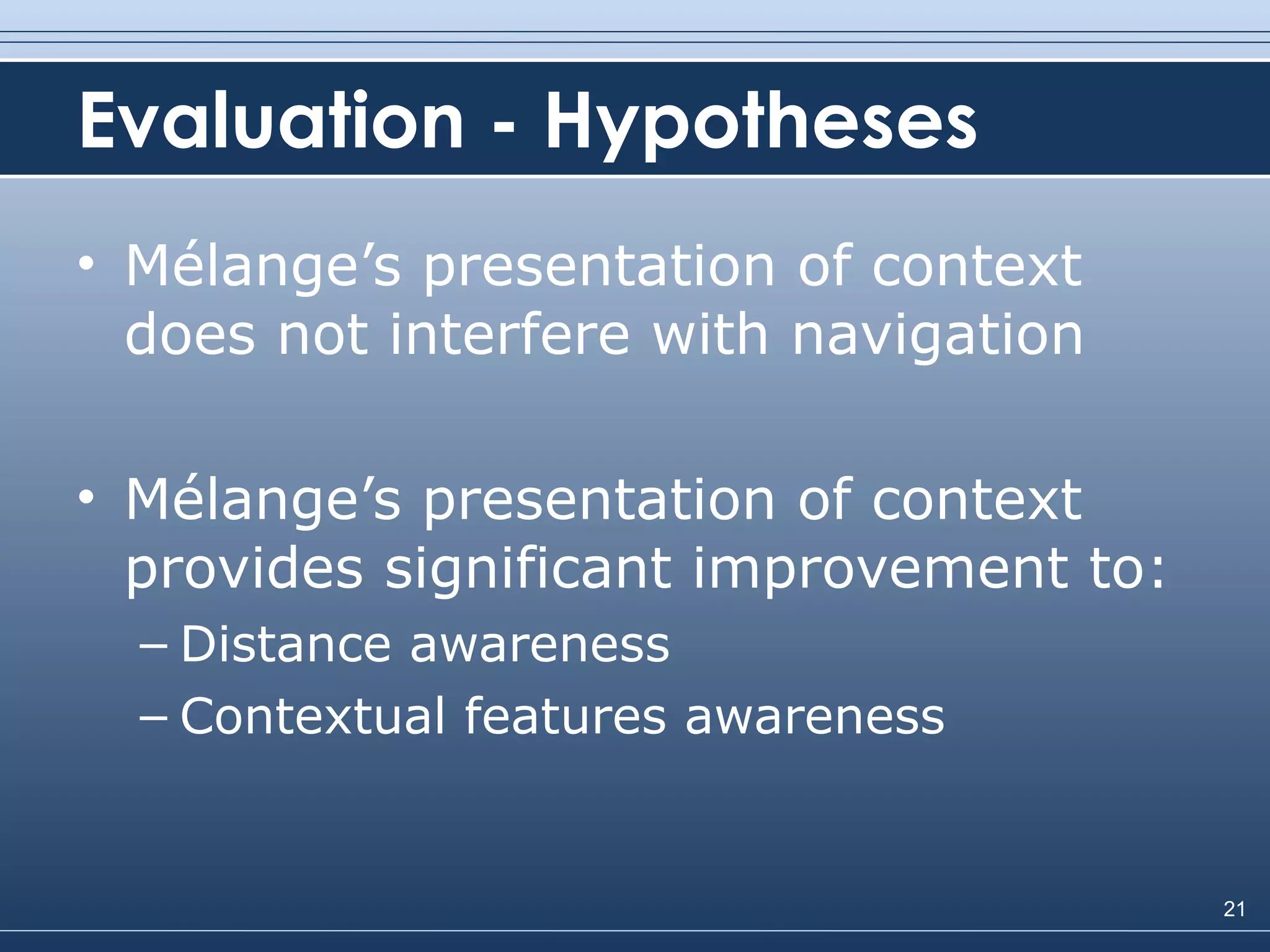Evaluation - Hypotheses Mélange’s presentation of context does not interfere with navigation Mélange’s presentation of context provides significant improvement to: Distance awareness Contextual features awareness 