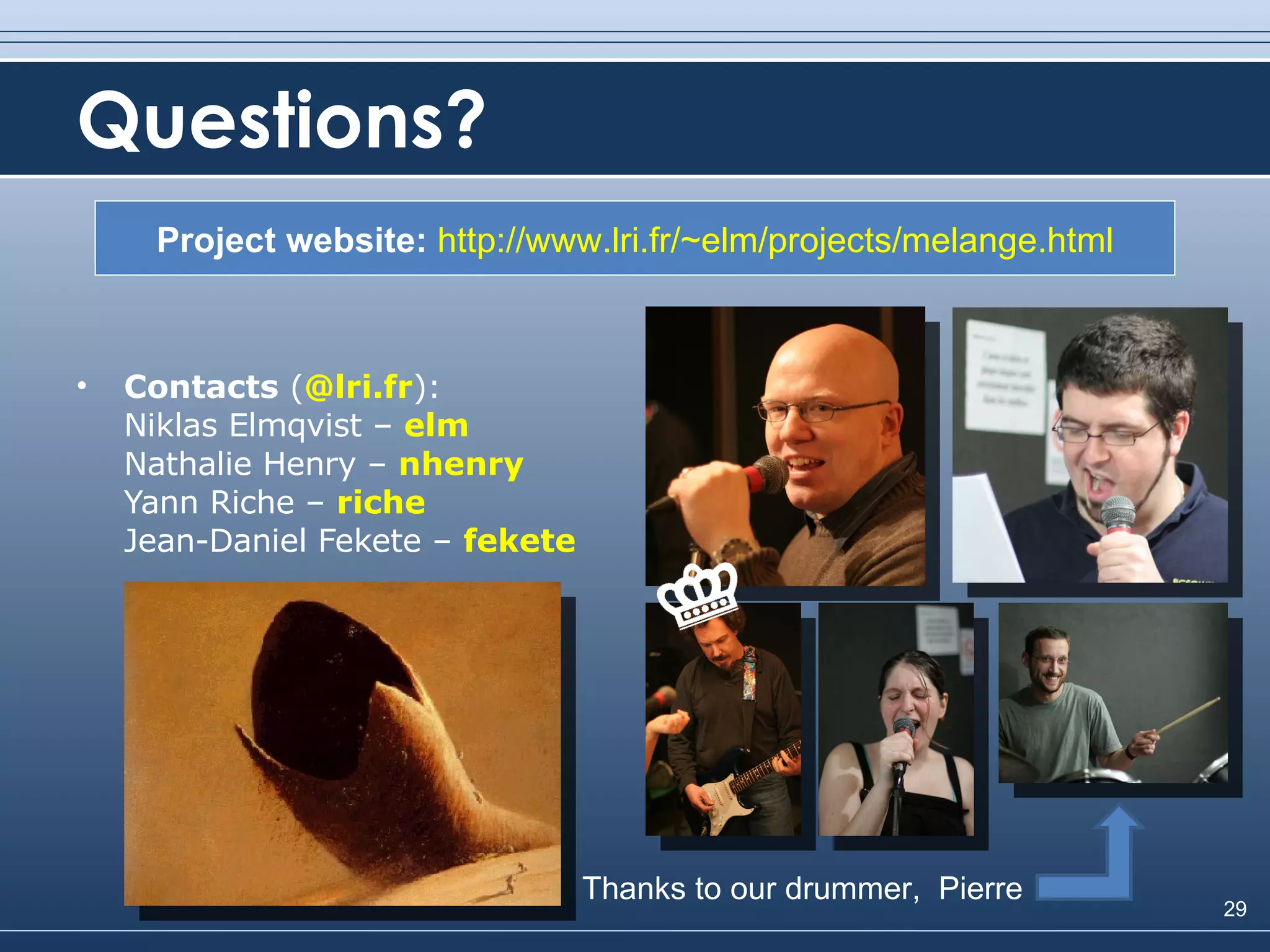 Questions? Contacts  ( @lri.fr ): Niklas Elmqvist –  elm Nathalie Henry –  nhenry Yann Riche –  riche Jean-Daniel Fekete –  fekete Project website:  http://www.lri.fr/~elm/projects/melange.html Thanks to our drummer,  Pierre 