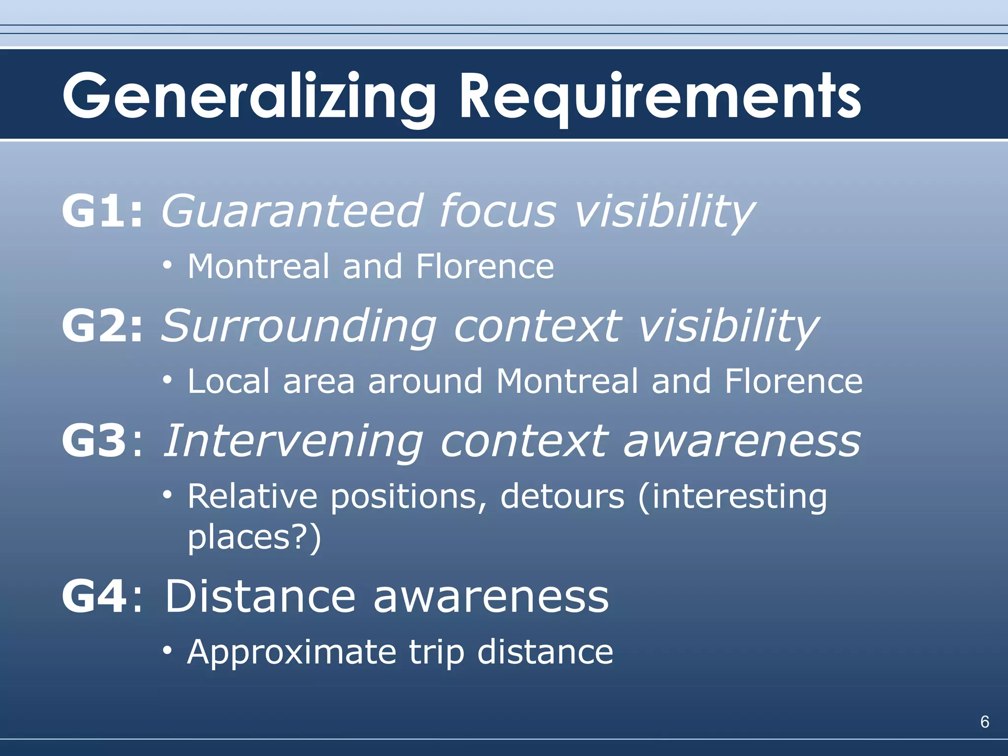 Generalizing Requirements G1:  Guaranteed focus visibility Montreal and Florence G2:  Surrounding context visibility Local area around Montreal and Florence G3 :  Intervening context awareness Relative positions, detours (interesting places?) G4 : Distance awareness Approximate trip distance 