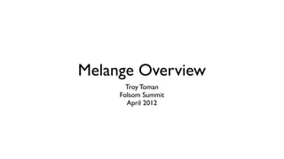 Melange Overview
       Troy Toman
     Folsom Summit
       April 2012
 