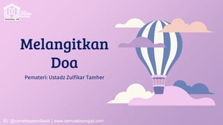 Melangitkan
Doa
Pemateri: Ustadz Zulfikar Tamher
IG: @rumahsyaamiltasik | www.semuabisangaji.com
 