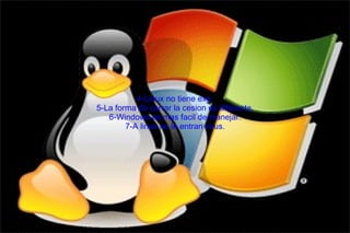 4-Linux no tiene exe. 5-La forma de cerrar la cesion es diferente. 6-Windows es mas facil de manejar. 7-A linux no le entran virus. 